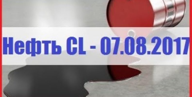 ПРОГНОЗ НЕФТИ / НЕФТЬ CL — 07.08.2017.